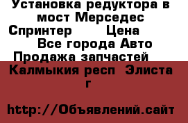 Установка редуктора в мост Мерседес Спринтер 906 › Цена ­ 99 000 - Все города Авто » Продажа запчастей   . Калмыкия респ.,Элиста г.